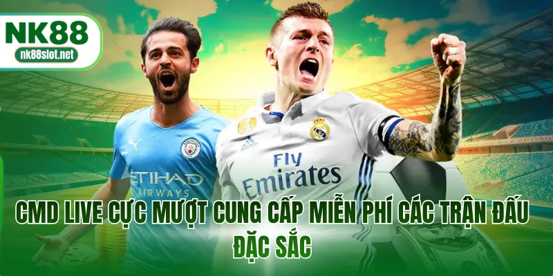 CMD live cực mượt cung cấp miễn phí các trận đấu đặc sắc